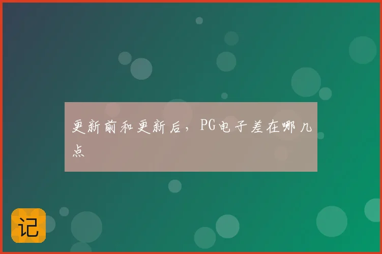 更新前和更新后，PG电子差在哪几点