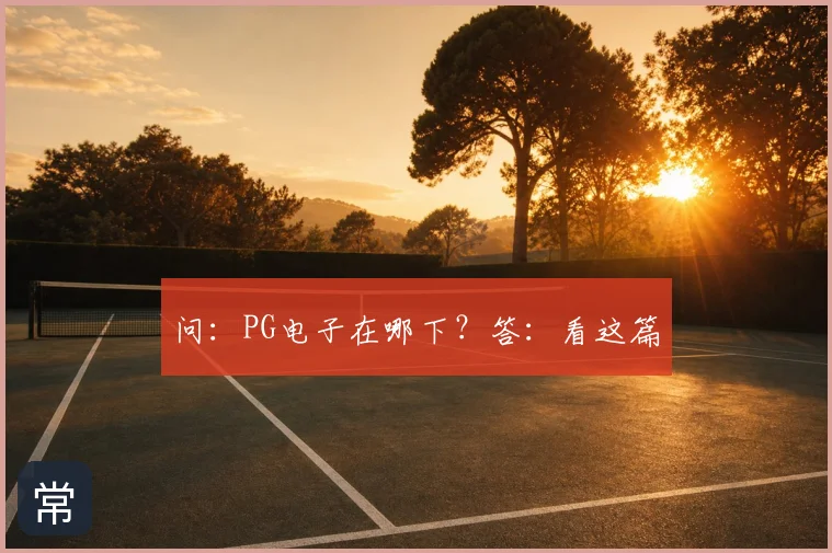 问：PG电子在哪下？答：看这篇
